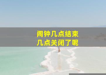 闹钟几点结束几点关闭了呢