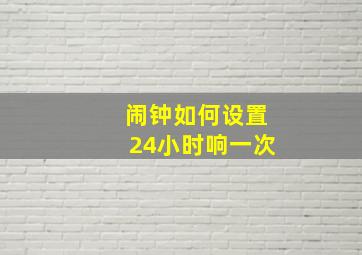 闹钟如何设置24小时响一次