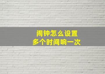 闹钟怎么设置多个时间响一次