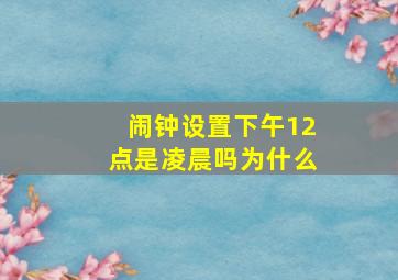 闹钟设置下午12点是凌晨吗为什么