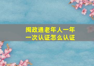 闽政通老年人一年一次认证怎么认证