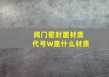 阀门密封面材质代号W是什么材质