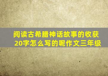 阅读古希腊神话故事的收获20字怎么写的呢作文三年级