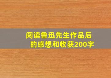 阅读鲁迅先生作品后的感想和收获200字