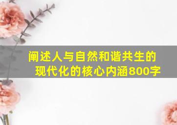 阐述人与自然和谐共生的现代化的核心内涵800字