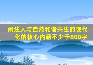 阐述人与自然和谐共生的现代化的核心内涵不少于800字