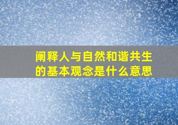 阐释人与自然和谐共生的基本观念是什么意思