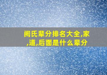 阙氏辈分排名大全,家,道,后面是什么辈分