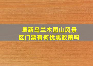 阜新乌兰木图山风景区门票有何优惠政策吗