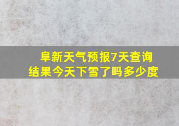 阜新天气预报7天查询结果今天下雪了吗多少度