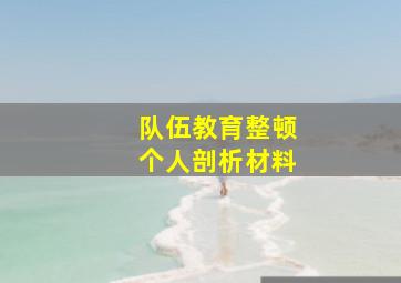 队伍教育整顿个人剖析材料