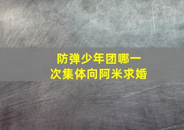 防弹少年团哪一次集体向阿米求婚