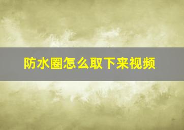 防水圈怎么取下来视频