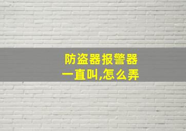 防盗器报警器一直叫,怎么弄