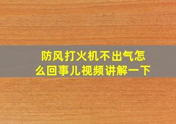 防风打火机不出气怎么回事儿视频讲解一下