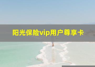 阳光保险vip用户尊享卡