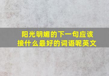 阳光明媚的下一句应该接什么最好的词语呢英文