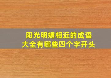 阳光明媚相近的成语大全有哪些四个字开头