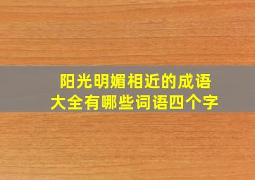 阳光明媚相近的成语大全有哪些词语四个字