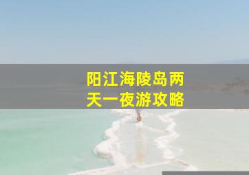 阳江海陵岛两天一夜游攻略