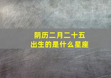 阴历二月二十五出生的是什么星座