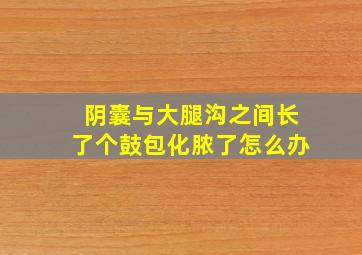 阴囊与大腿沟之间长了个鼓包化脓了怎么办