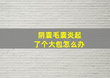 阴囊毛囊炎起了个大包怎么办