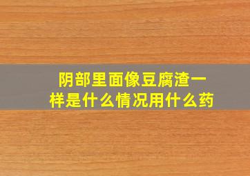 阴部里面像豆腐渣一样是什么情况用什么药