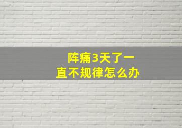 阵痛3天了一直不规律怎么办