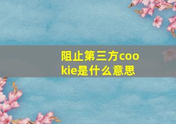 阻止第三方cookie是什么意思