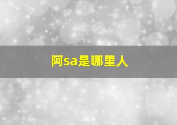 阿sa是哪里人