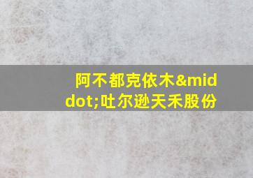 阿不都克依木·吐尔逊天禾股份