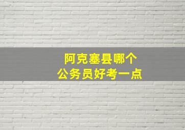 阿克塞县哪个公务员好考一点