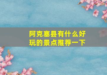 阿克塞县有什么好玩的景点推荐一下