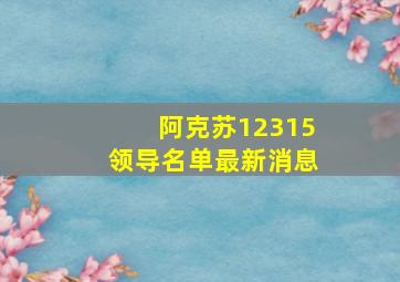 阿克苏12315领导名单最新消息