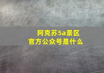 阿克苏5a景区官方公众号是什么