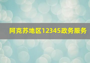 阿克苏地区12345政务服务