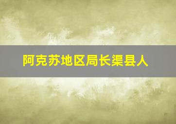 阿克苏地区局长渠县人