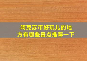 阿克苏市好玩儿的地方有哪些景点推荐一下