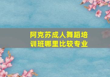 阿克苏成人舞蹈培训班哪里比较专业