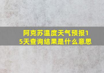 阿克苏温度天气预报15天查询结果是什么意思