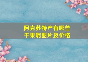 阿克苏特产有哪些干果呢图片及价格