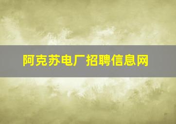 阿克苏电厂招聘信息网