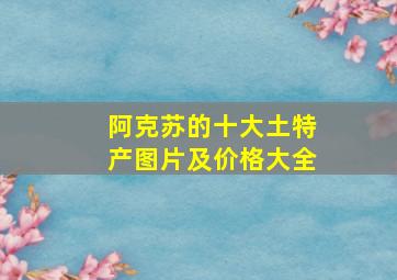 阿克苏的十大土特产图片及价格大全