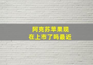 阿克苏苹果现在上市了吗最近