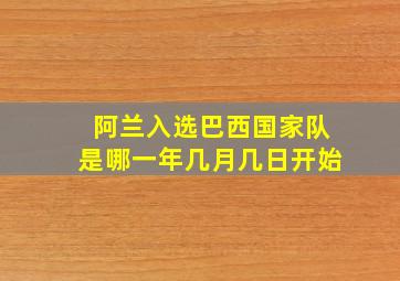 阿兰入选巴西国家队是哪一年几月几日开始