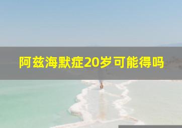 阿兹海默症20岁可能得吗