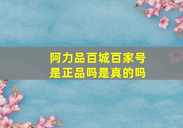 阿力品百城百家号是正品吗是真的吗