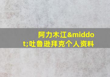 阿力木江·吐鲁逊拜克个人资料