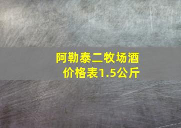 阿勒泰二牧场酒价格表1.5公斤